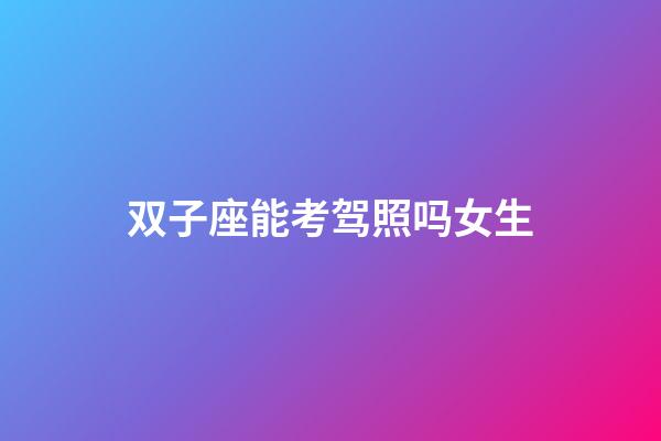 双子座能考驾照吗女生-第1张-星座运势-玄机派