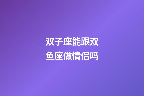 双子座能跟双鱼座做情侣吗-第1张-星座运势-玄机派