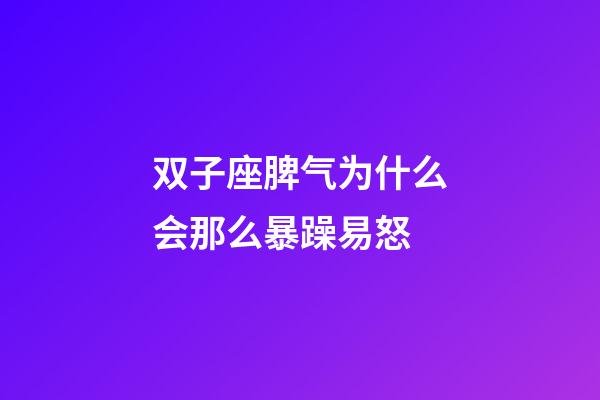 双子座脾气为什么会那么暴躁易怒-第1张-星座运势-玄机派