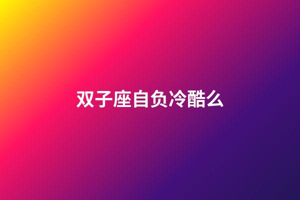 双子座自负冷酷么-第1张-星座运势-玄机派