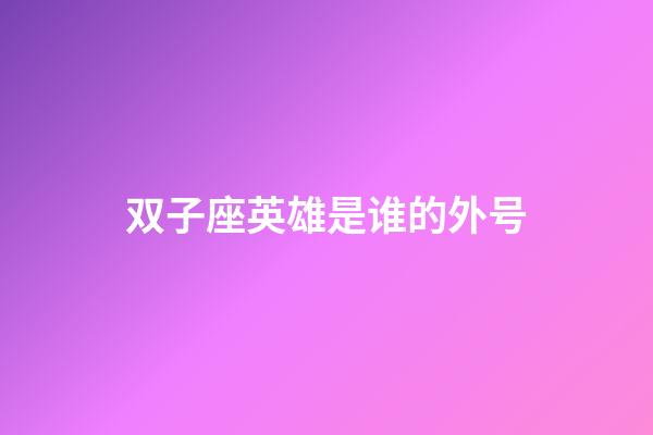 双子座英雄是谁的外号