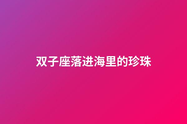 双子座落进海里的珍珠-第1张-星座运势-玄机派