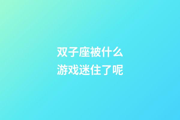 双子座被什么游戏迷住了呢-第1张-星座运势-玄机派