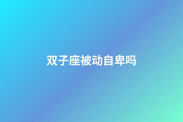 双子座被动自卑吗-第1张-星座运势-玄机派