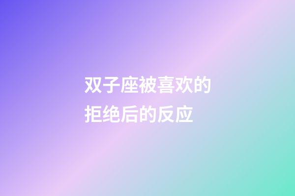 双子座被喜欢的拒绝后的反应-第1张-星座运势-玄机派