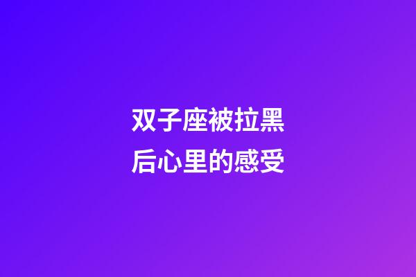 双子座被拉黑后心里的感受-第1张-星座运势-玄机派