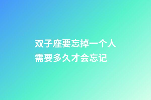 双子座要忘掉一个人需要多久才会忘记-第1张-星座运势-玄机派