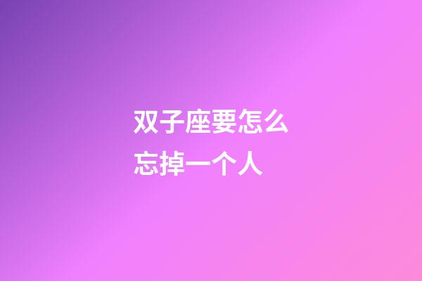 双子座要怎么忘掉一个人-第1张-星座运势-玄机派