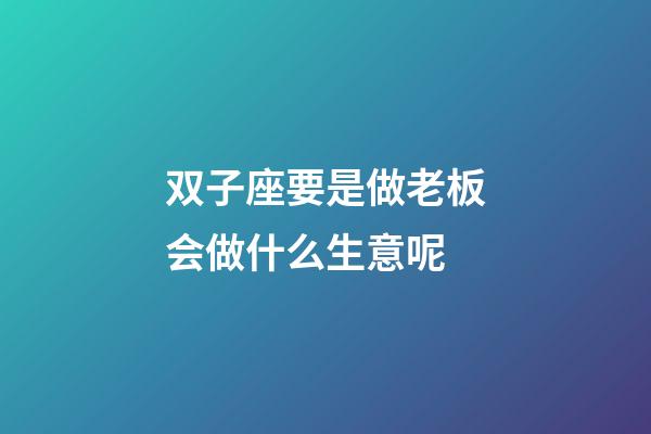 双子座要是做老板会做什么生意呢-第1张-星座运势-玄机派
