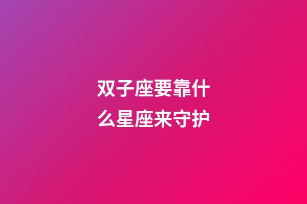 双子座要靠什么星座来守护-第1张-星座运势-玄机派