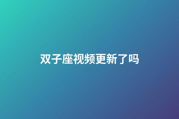 双子座视频更新了吗-第1张-星座运势-玄机派