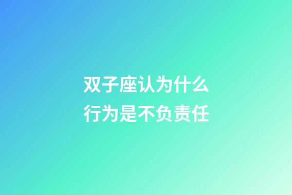 双子座认为什么行为是不负责任-第1张-星座运势-玄机派