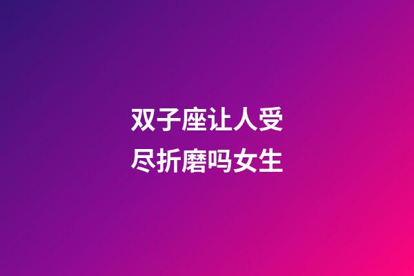 双子座让人受尽折磨吗女生-第1张-星座运势-玄机派