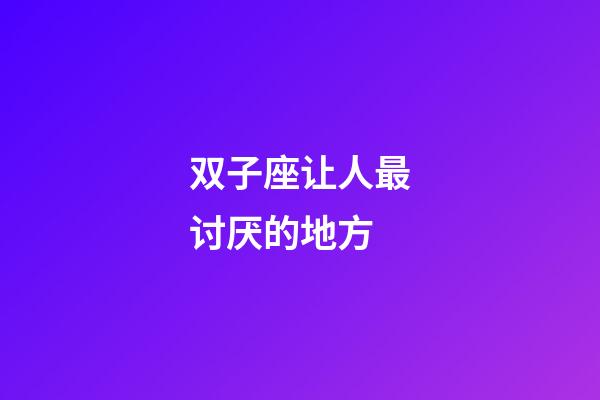 双子座让人最讨厌的地方-第1张-星座运势-玄机派