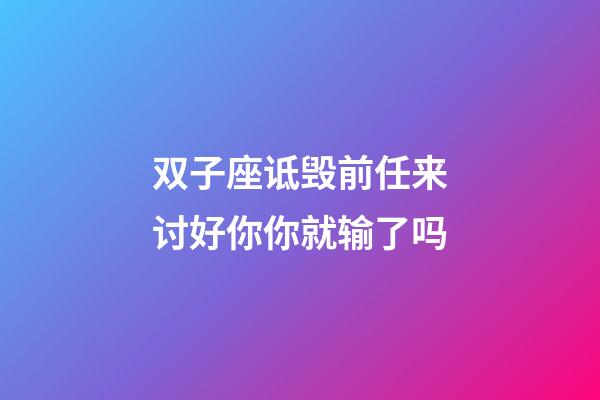 双子座诋毁前任来讨好你你就输了吗-第1张-星座运势-玄机派