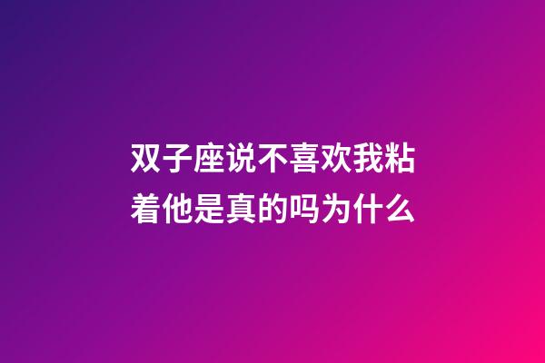 双子座说不喜欢我粘着他是真的吗为什么-第1张-星座运势-玄机派