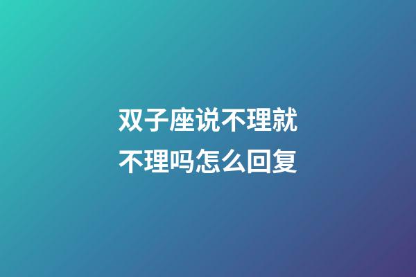 双子座说不理就不理吗怎么回复-第1张-星座运势-玄机派
