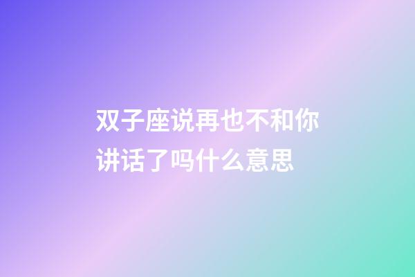 双子座说再也不和你讲话了吗什么意思-第1张-星座运势-玄机派