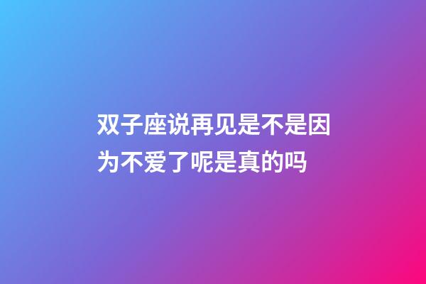 双子座说再见是不是因为不爱了呢是真的吗-第1张-星座运势-玄机派