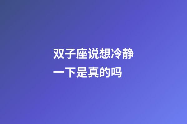 双子座说想冷静一下是真的吗-第1张-星座运势-玄机派