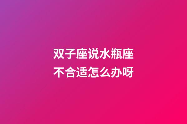 双子座说水瓶座不合适怎么办呀-第1张-星座运势-玄机派