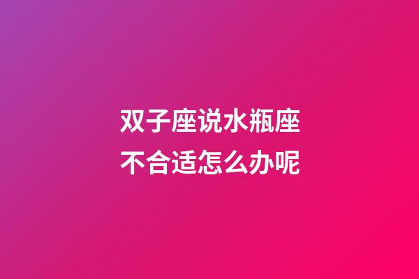双子座说水瓶座不合适怎么办呢-第1张-星座运势-玄机派