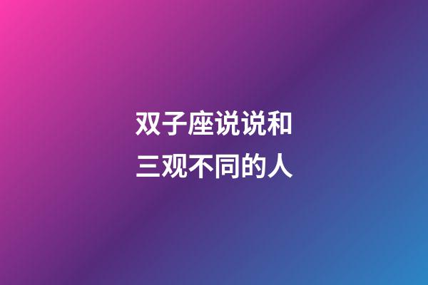 双子座说说和三观不同的人-第1张-星座运势-玄机派
