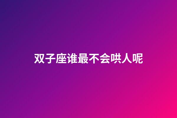 双子座谁最不会哄人呢-第1张-星座运势-玄机派