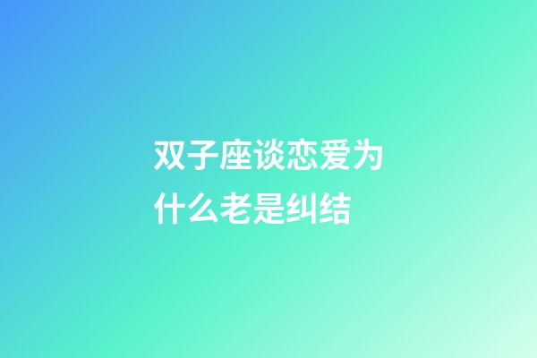 双子座谈恋爱为什么老是纠结-第1张-星座运势-玄机派