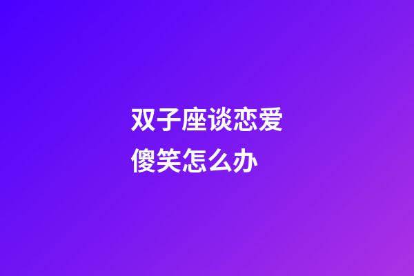 双子座谈恋爱傻笑怎么办-第1张-星座运势-玄机派