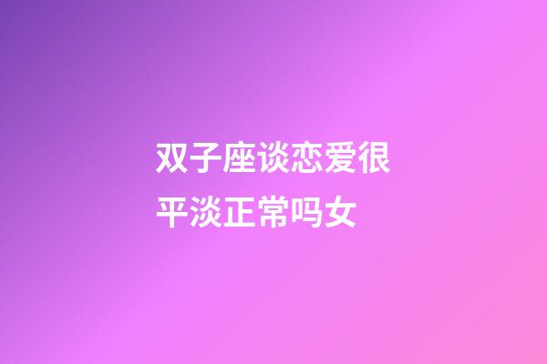 双子座谈恋爱很平淡正常吗女-第1张-星座运势-玄机派