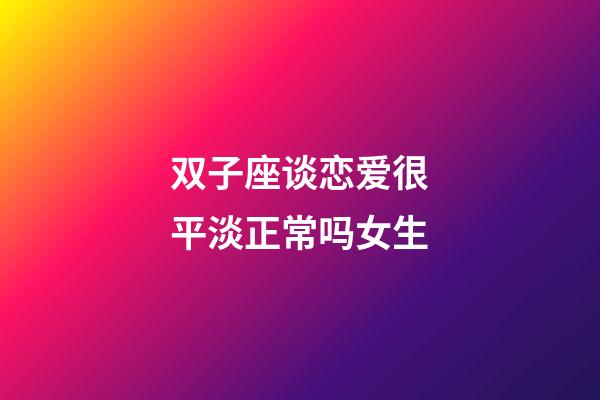 双子座谈恋爱很平淡正常吗女生-第1张-星座运势-玄机派