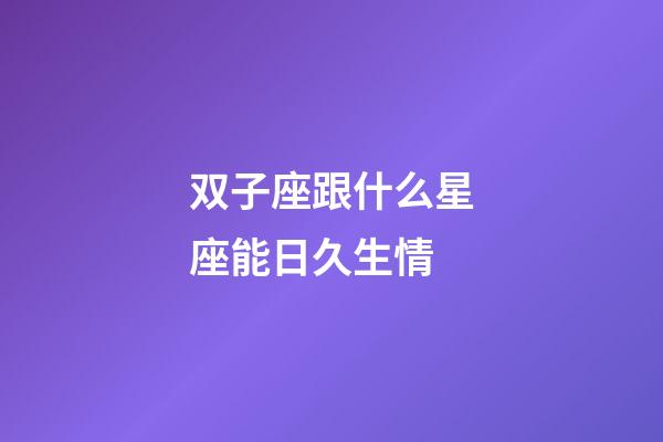 双子座跟什么星座能日久生情-第1张-星座运势-玄机派