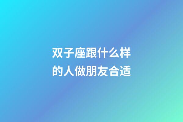双子座跟什么样的人做朋友合适-第1张-星座运势-玄机派