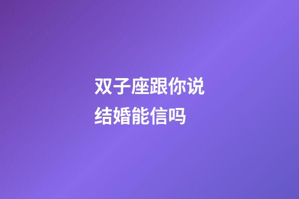 双子座跟你说结婚能信吗-第1张-星座运势-玄机派
