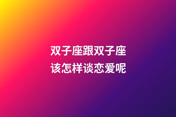 双子座跟双子座该怎样谈恋爱呢-第1张-星座运势-玄机派