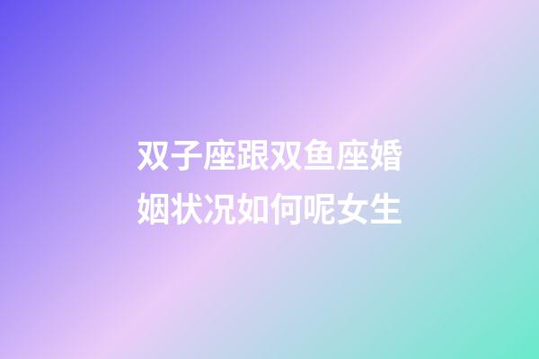 双子座跟双鱼座婚姻状况如何呢女生-第1张-星座运势-玄机派