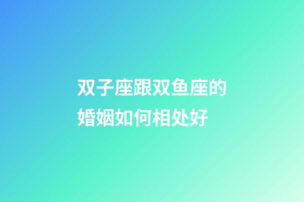 双子座跟双鱼座的婚姻如何相处好