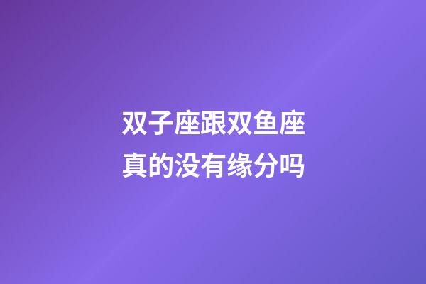 双子座跟双鱼座真的没有缘分吗-第1张-星座运势-玄机派