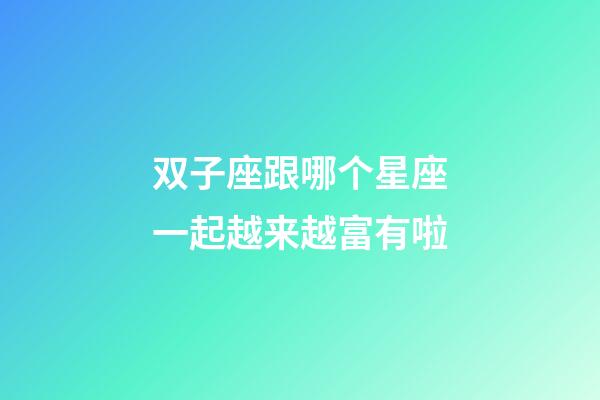 双子座跟哪个星座一起越来越富有啦-第1张-星座运势-玄机派