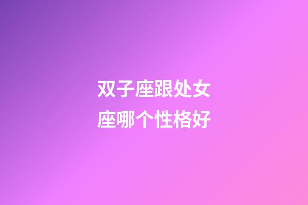 双子座跟处女座哪个性格好-第1张-星座运势-玄机派