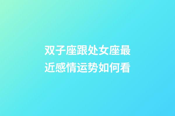 双子座跟处女座最近感情运势如何看-第1张-星座运势-玄机派