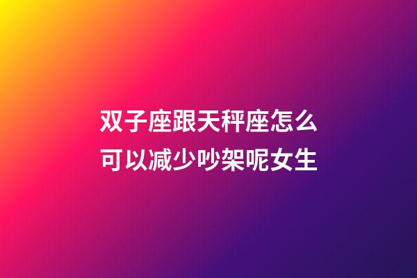 双子座跟天秤座怎么可以减少吵架呢女生-第1张-星座运势-玄机派