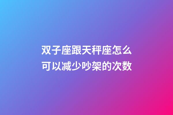 双子座跟天秤座怎么可以减少吵架的次数-第1张-星座运势-玄机派