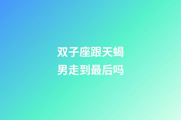 双子座跟天蝎男走到最后吗-第1张-星座运势-玄机派