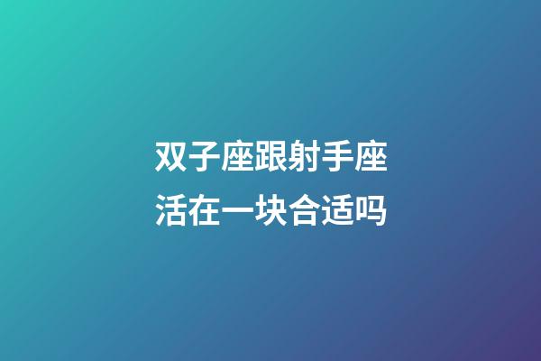 双子座跟射手座活在一块合适吗-第1张-星座运势-玄机派