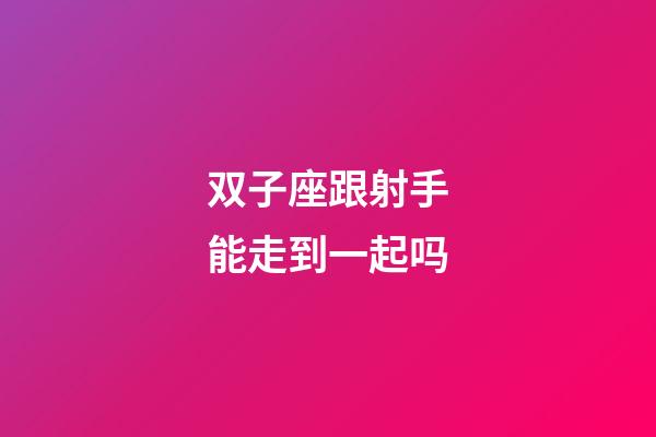 双子座跟射手能走到一起吗-第1张-星座运势-玄机派