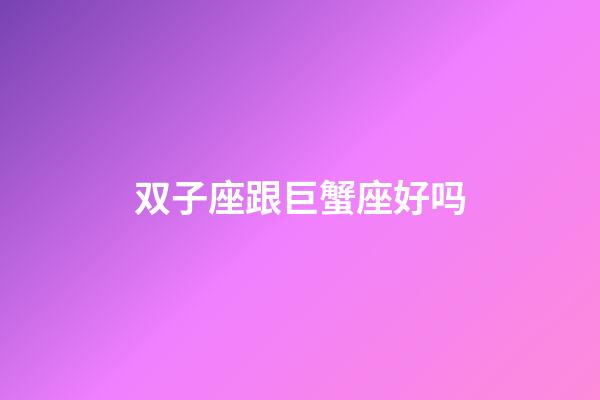 双子座跟巨蟹座好吗-第1张-星座运势-玄机派