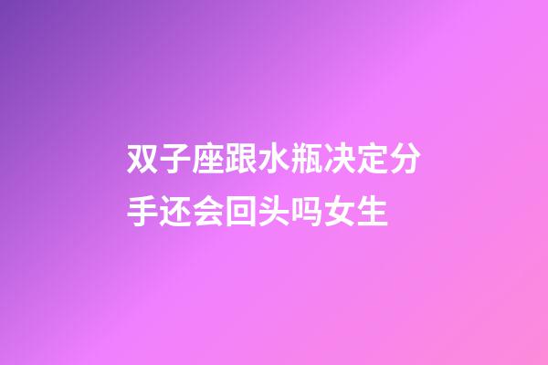 双子座跟水瓶决定分手还会回头吗女生-第1张-星座运势-玄机派