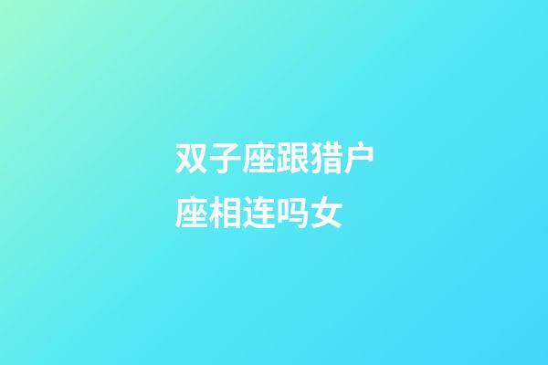 双子座跟猎户座相连吗女-第1张-星座运势-玄机派